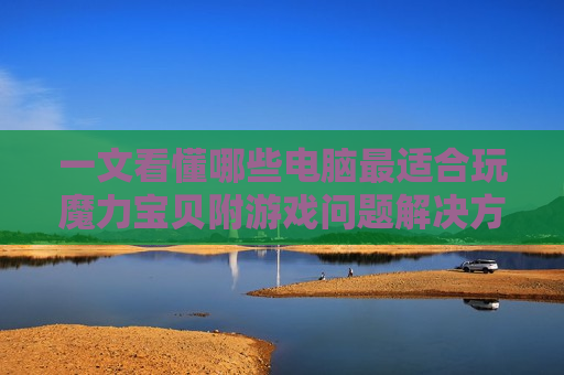 一文看懂哪些电脑最适合玩魔力宝贝附游戏问题解决方案